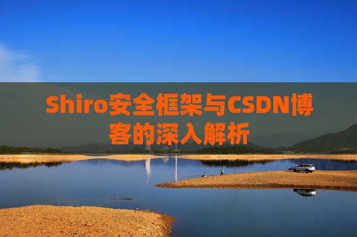 Shiro安全框架与CSDN博客的深入解析